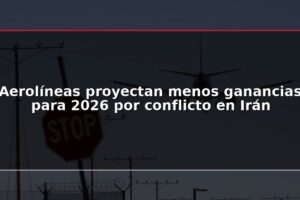 Aerolíneas proyectan menos ganancias para 2026 por conflicto en Irán