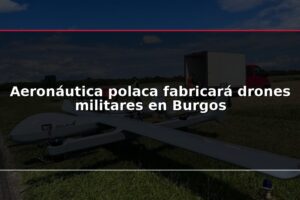 Aeronáutica polaca fabricará drones militares en Burgos