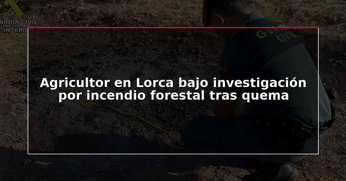 Agricultor en Lorca bajo investigación por incendio forestal tras quema