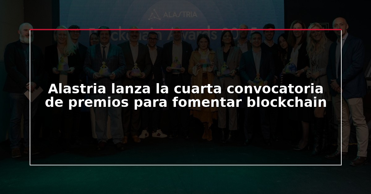 Alastria lanza la cuarta convocatoria de premios para fomentar blockchain