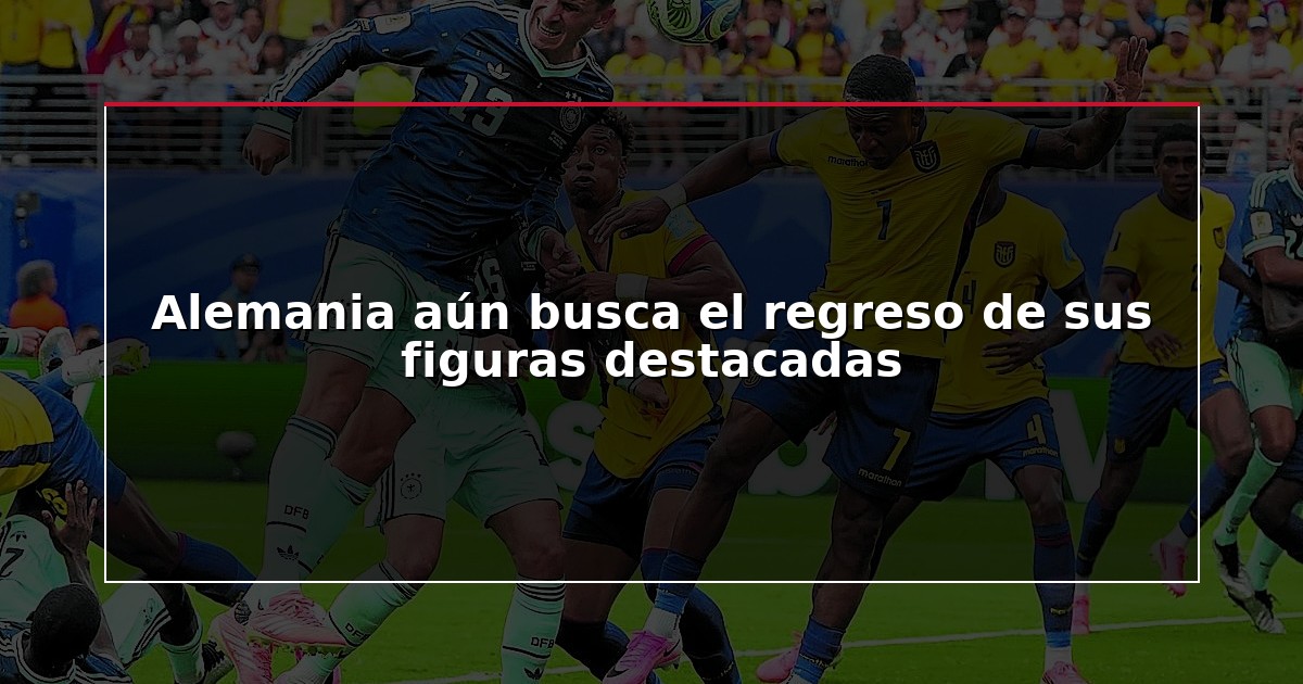 Alemania aún busca el regreso de sus figuras destacadas