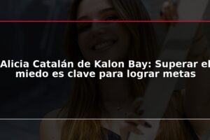 Alicia Catalán de Kalon Bay: Superar el miedo es clave para lograr metas