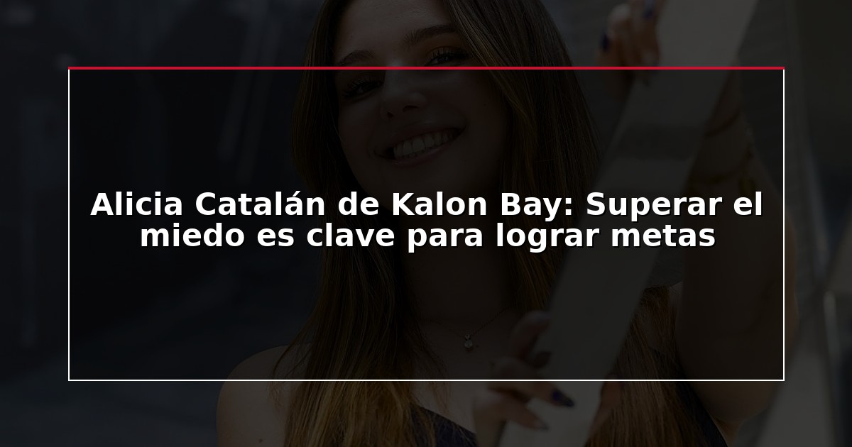 Alicia Catalán de Kalon Bay: Superar el miedo es clave para lograr metas