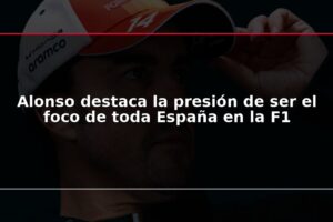 Alonso destaca la presión de ser el foco de toda España en la F1