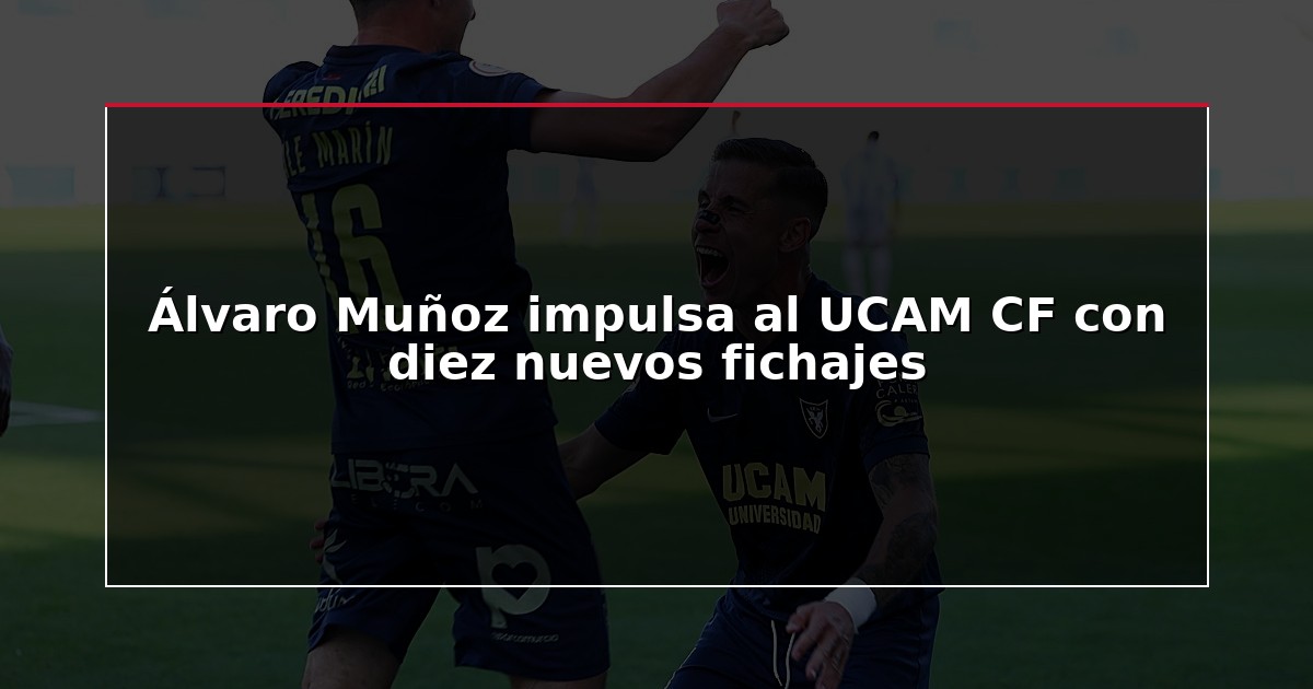 Álvaro Muñoz impulsa al UCAM CF con diez nuevos fichajes