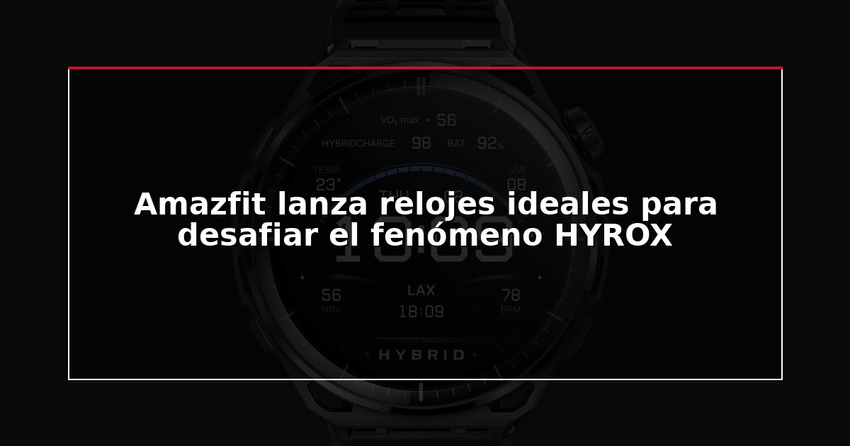 Amazfit lanza relojes ideales para desafiar el fenómeno HYROX