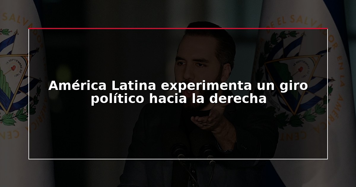 América Latina experimenta un giro político hacia la derecha