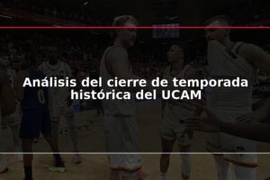 Análisis del cierre de temporada histórica del UCAM