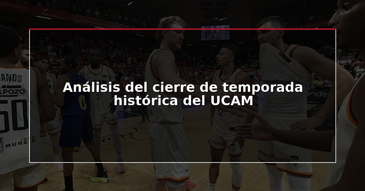 Análisis del cierre de temporada histórica del UCAM