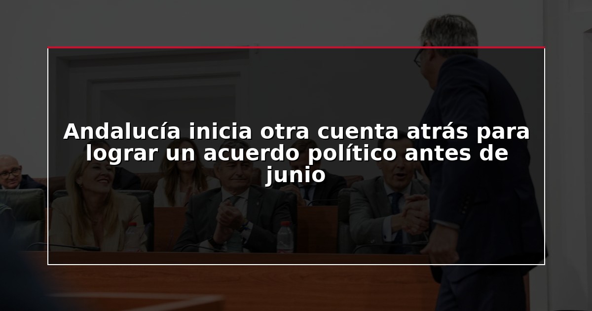 Andalucía inicia otra cuenta atrás para lograr un acuerdo político antes de junio