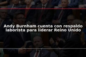 Andy Burnham cuenta con respaldo laborista para liderar Reino Unido