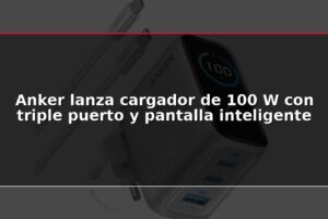 Anker lanza cargador de 100 W con triple puerto y pantalla inteligente