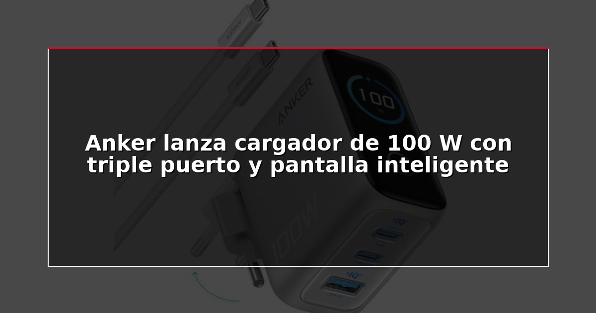 Anker lanza cargador de 100 W con triple puerto y pantalla inteligente