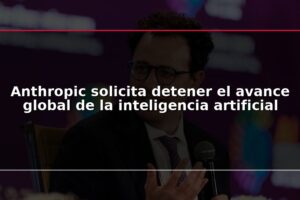 Anthropic solicita detener el avance global de la inteligencia artificial