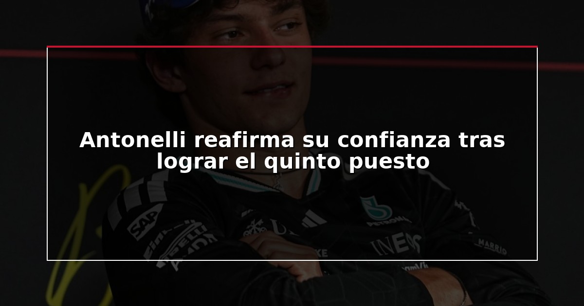 Antonelli reafirma su confianza tras lograr el quinto puesto