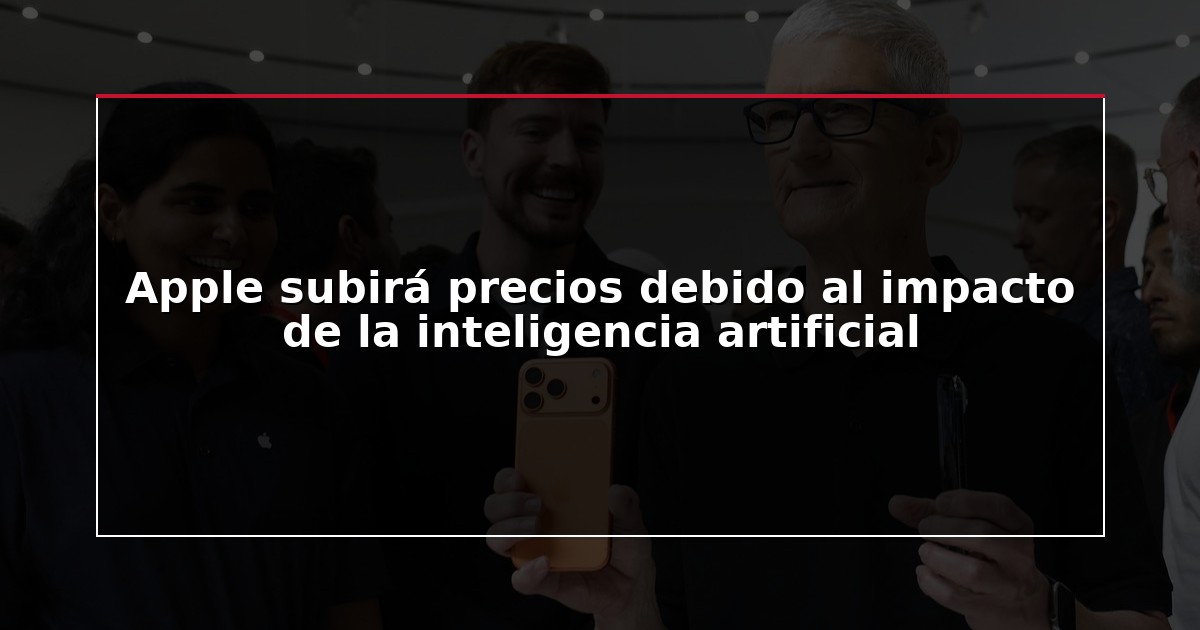 Apple subirá precios debido al impacto de la inteligencia artificial
