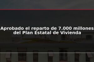 Aprobado el reparto de 7.000 millones del Plan Estatal de Vivienda