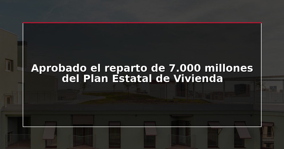 Aprobado el reparto de 7.000 millones del Plan Estatal de Vivienda