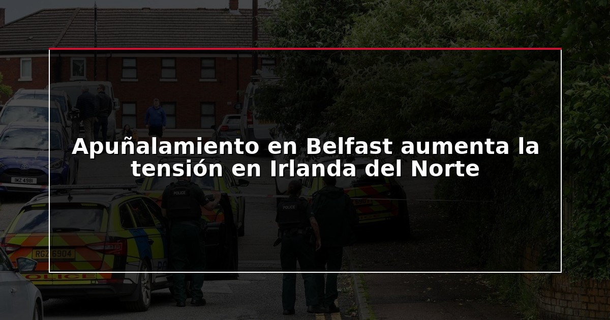 Apuñalamiento en Belfast aumenta la tensión en Irlanda del Norte