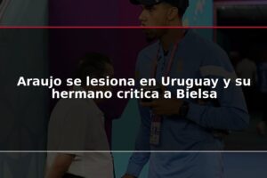 Araujo se lesiona en Uruguay y su hermano critica a Bielsa