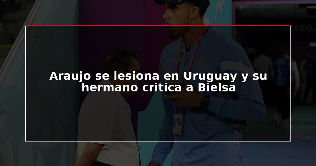 Araujo se lesiona en Uruguay y su hermano critica a Bielsa