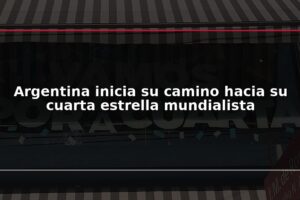Argentina inicia su camino hacia su cuarta estrella mundialista