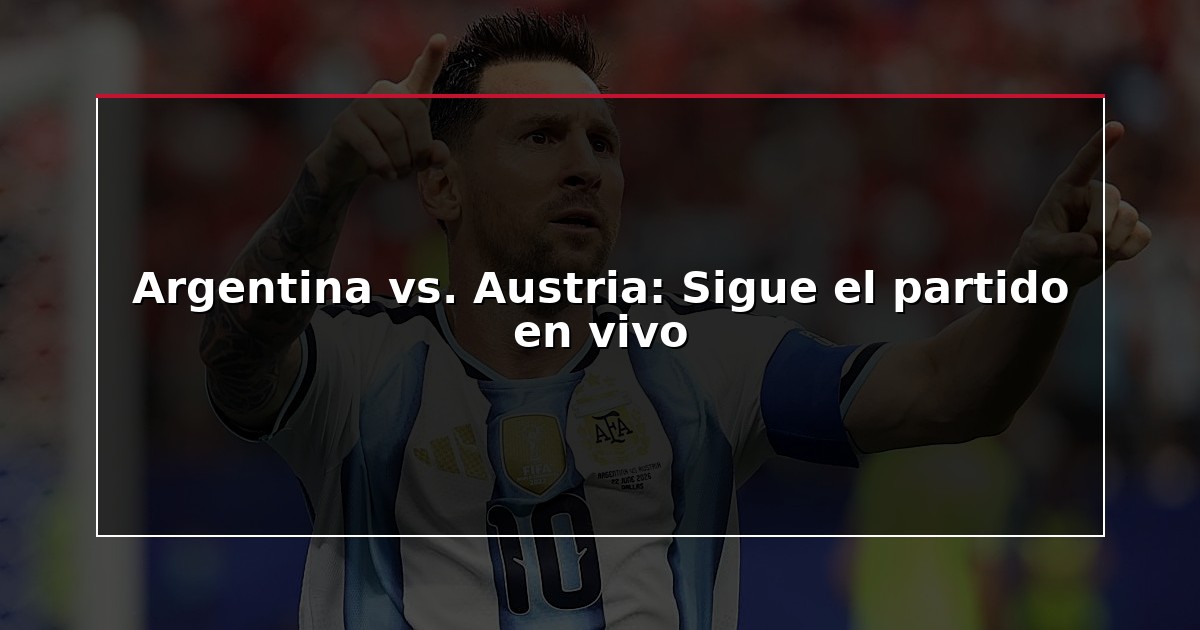 Argentina vs. Austria: Sigue el partido en vivo