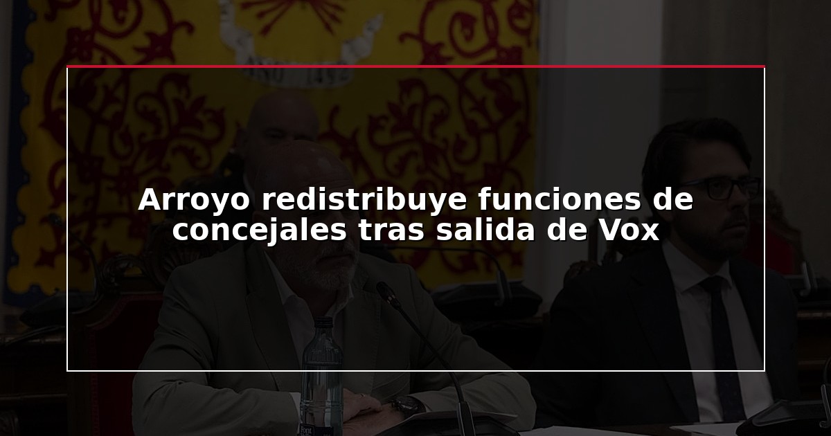 Arroyo redistribuye funciones de concejales tras salida de Vox