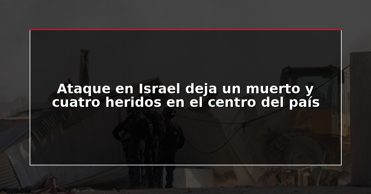 Ataque en Israel deja un muerto y cuatro heridos en el centro del país