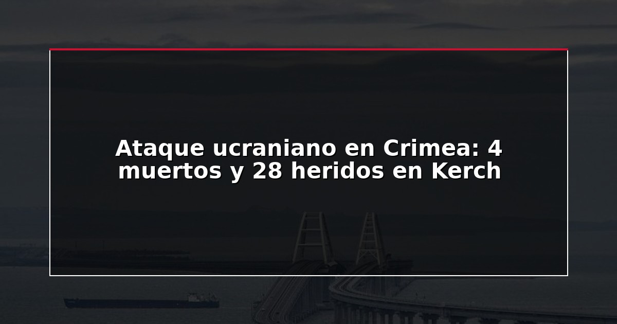 Ataque ucraniano en Crimea: 4 muertos y 28 heridos en Kerch