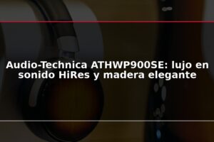 Audio-Technica ATHWP900SE: lujo en sonido HiRes y madera elegante