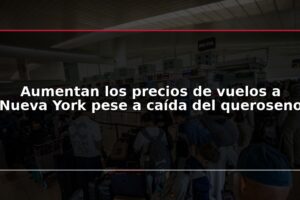 Aumentan los precios de vuelos a Nueva York pese a caída del queroseno