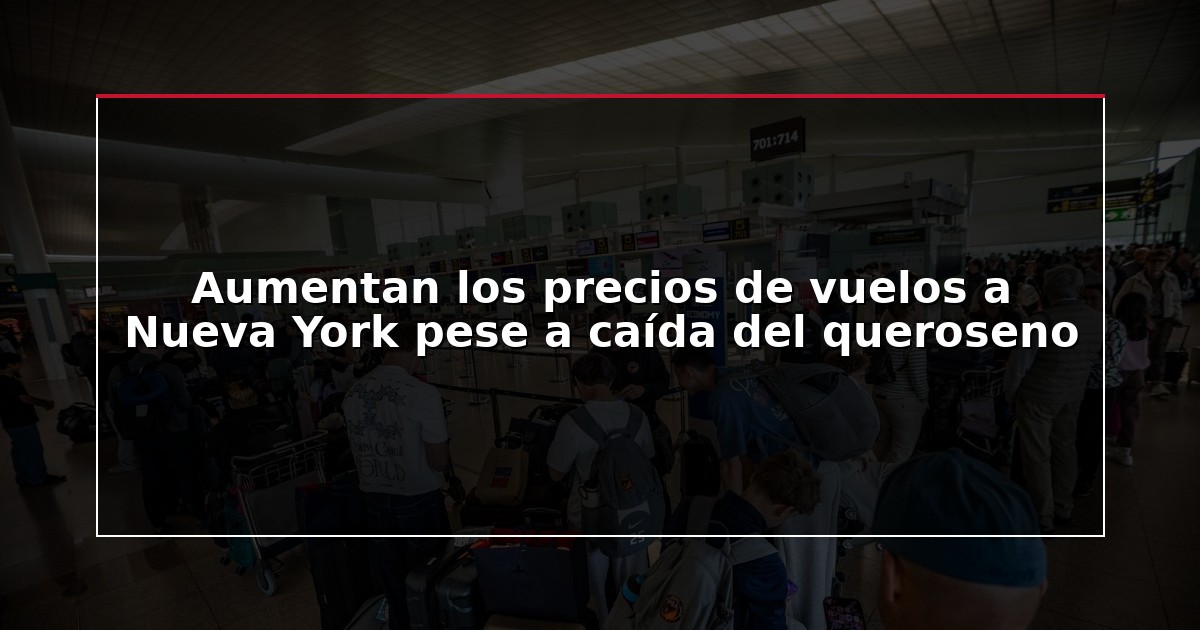 Aumentan los precios de vuelos a Nueva York pese a caída del queroseno
