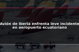 Avión de Iberia enfrenta leve incidente en aeropuerto ecuatoriano