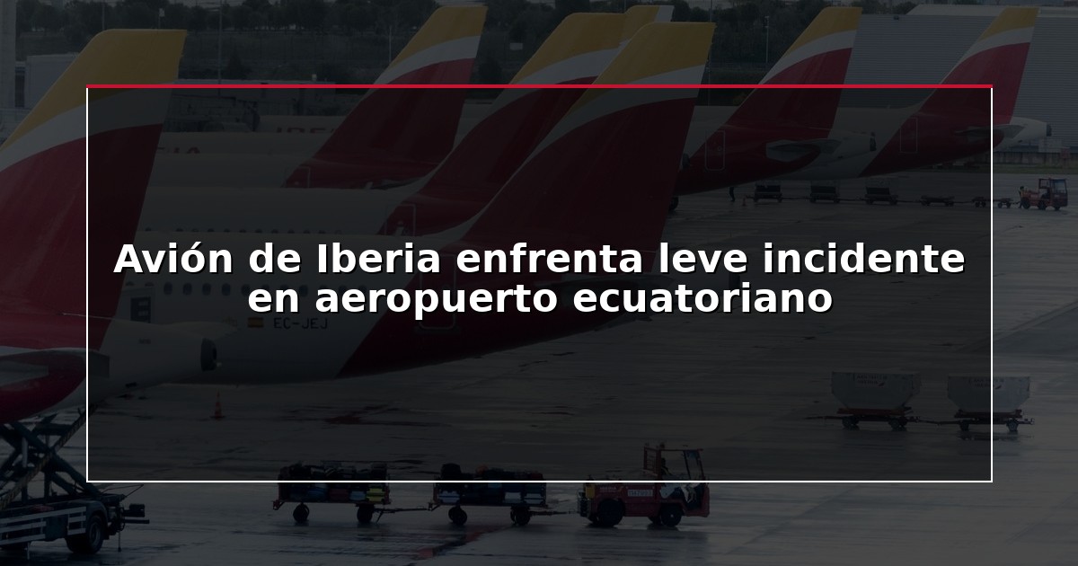 Avión de Iberia enfrenta leve incidente en aeropuerto ecuatoriano