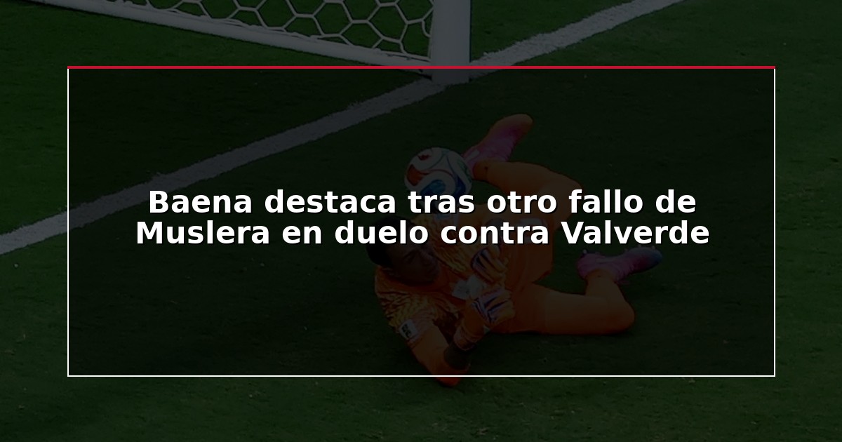 Baena destaca tras otro fallo de Muslera en duelo contra Valverde