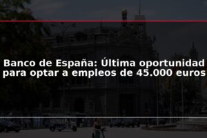 Banco de España: Última oportunidad para optar a empleos de 45.000 euros