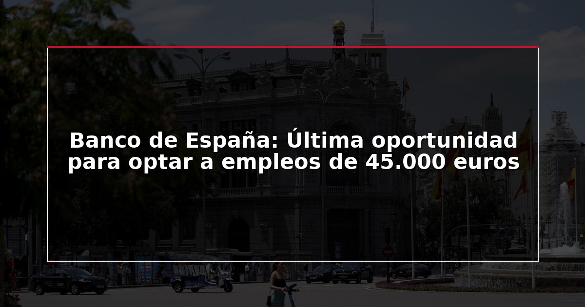 Banco de España: Última oportunidad para optar a empleos de 45.000 euros