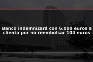 Banco indemnizará con 6.000 euros a clienta por no reembolsar 104 euros