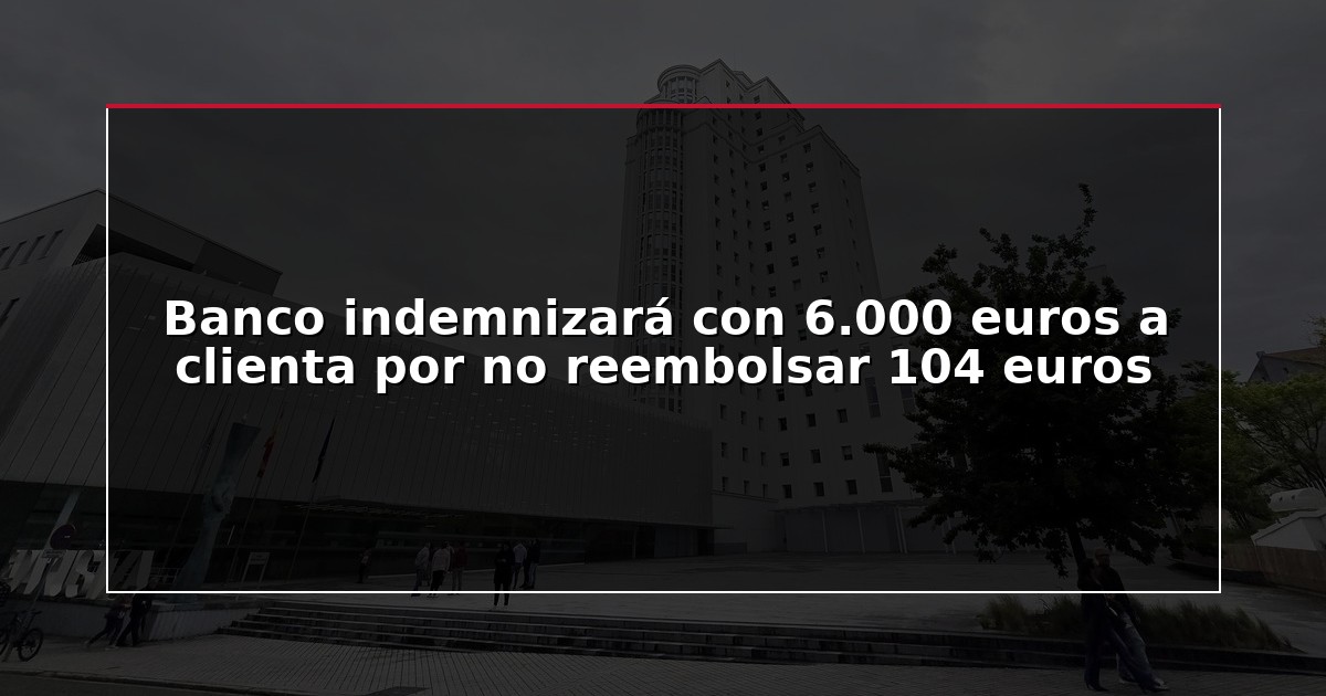 Banco indemnizará con 6.000 euros a clienta por no reembolsar 104 euros