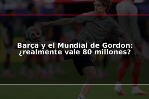 Barça y el Mundial de Gordon: ¿realmente vale 80 millones?
