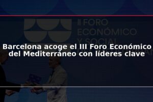 Barcelona acoge el III Foro Económico del Mediterráneo con líderes clave
