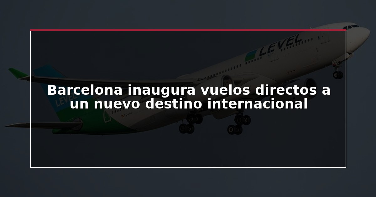 Barcelona inaugura vuelos directos a un nuevo destino internacional