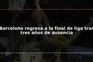 Barcelona regresa a la final de liga tras tres años de ausencia