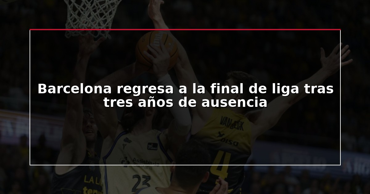 Barcelona regresa a la final de liga tras tres años de ausencia