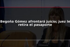 Begoña Gómez afrontará juicio; juez le retira el pasaporte