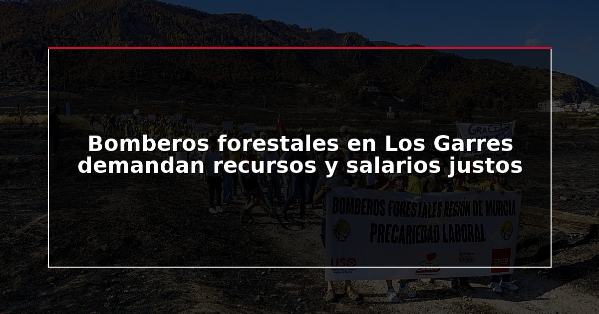 Bomberos forestales en Los Garres demandan recursos y salarios justos