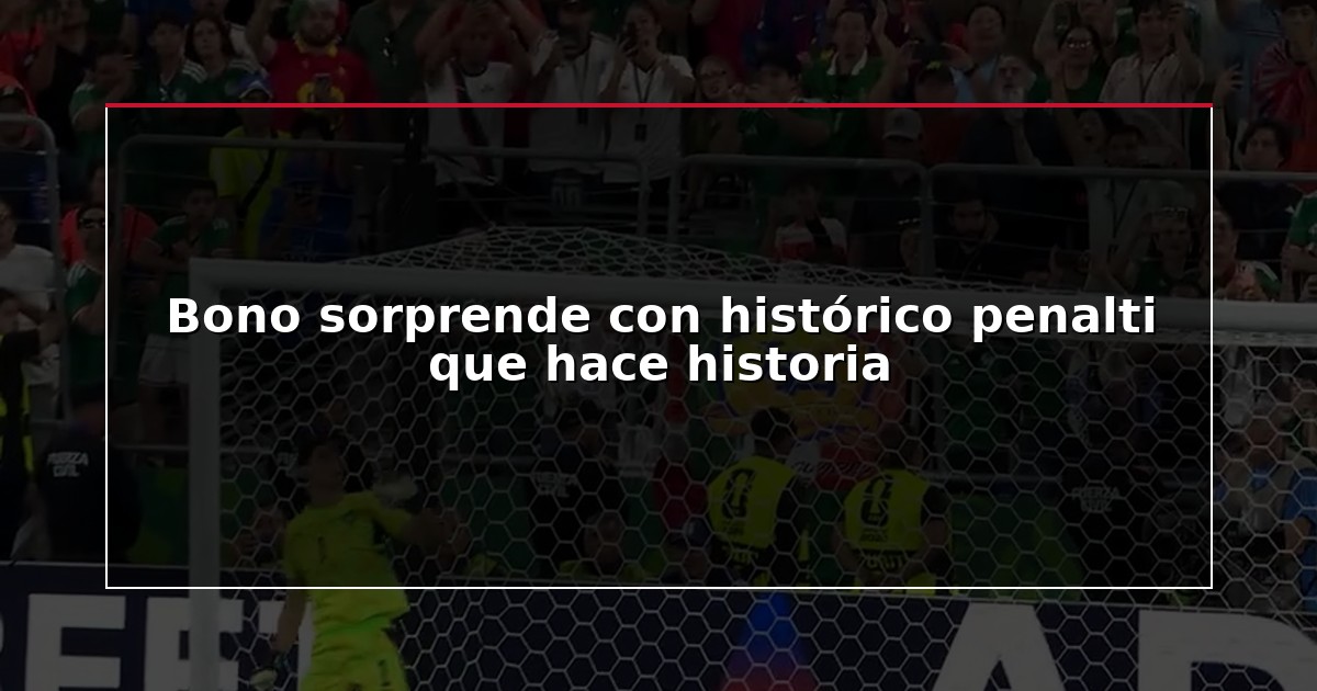 Bono sorprende con histórico penalti que hace historia