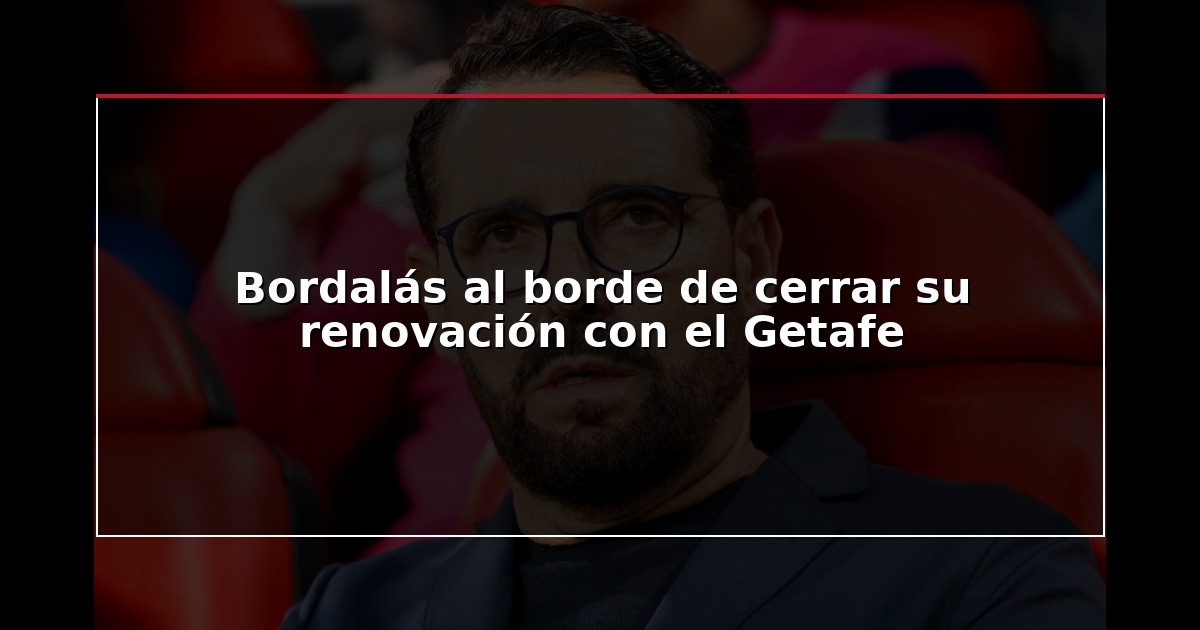 Bordalás al borde de cerrar su renovación con el Getafe