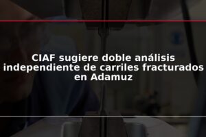CIAF sugiere doble análisis independiente de carriles fracturados en Adamuz